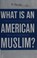 Cover of What is an American Muslim?
